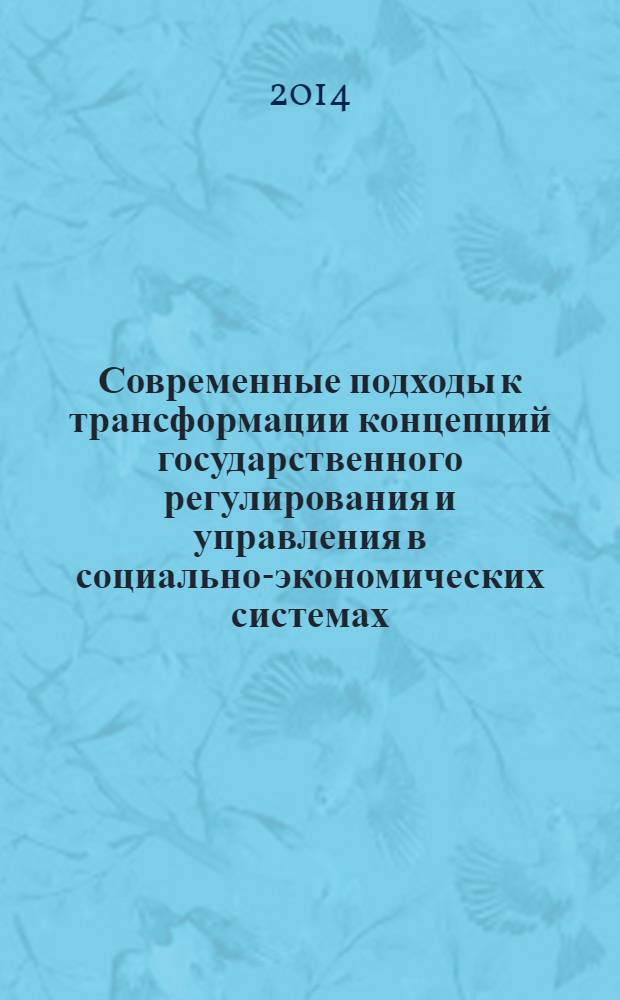 Современные подходы к трансформации концепций государственного регулирования и управления в социально-экономических системах : материалы 3-й Международной научно-практической конференции, 19 февраля 2014 года