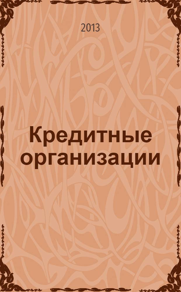 Кредитные организации : учебное пособие по курсу "Деньги, кредит, банки" для студентов, обучающихся по направлению подготовки: 080100 "Экономика", профиль подготовки бакалавров "Финансы и кредит", "Налоги и налогообложение"