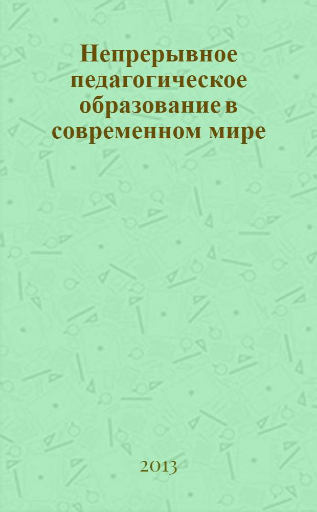 Непрерывное педагогическое образование в современном мире: от исследовательского поиска к продуктивным решениям : сборник статей по материалам международной научной конференции, 3-4 октября 2013 года (к 20-летию НИИ НПО РГПУ им. А.И. Герцена). Ч. 2