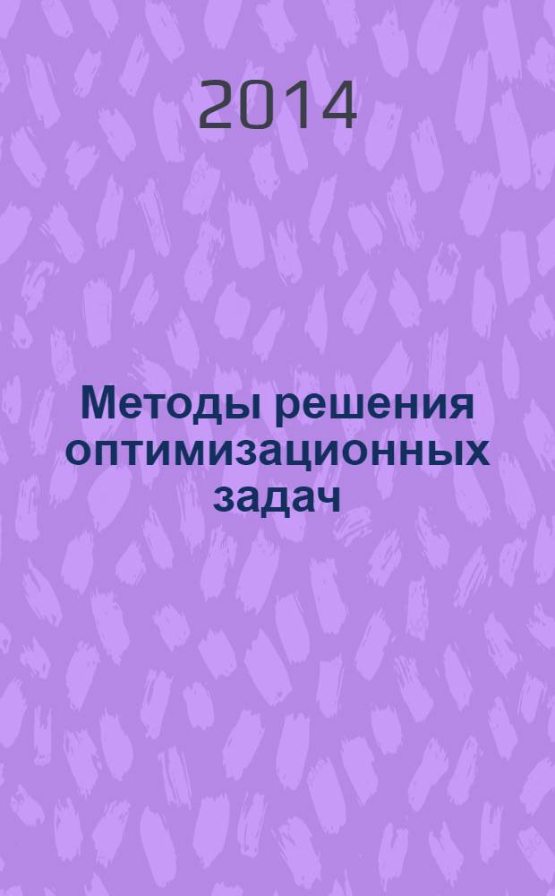 Методы решения оптимизационных задач : учебное пособие : для студентов специальности 230102.65 "Автоматизированные системы обработки информации и управления", направления 230100.62 "Информатика и вычислительная техника", а также магистров направления 230100.68 "Информатика и вычислительная техника"