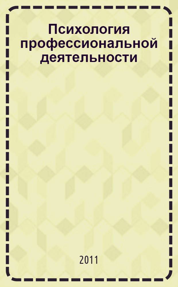 Психология профессиональной деятельности : учебное пособие для студентов высших учебных заведений, обучающихся по направлению и специальностям психологии