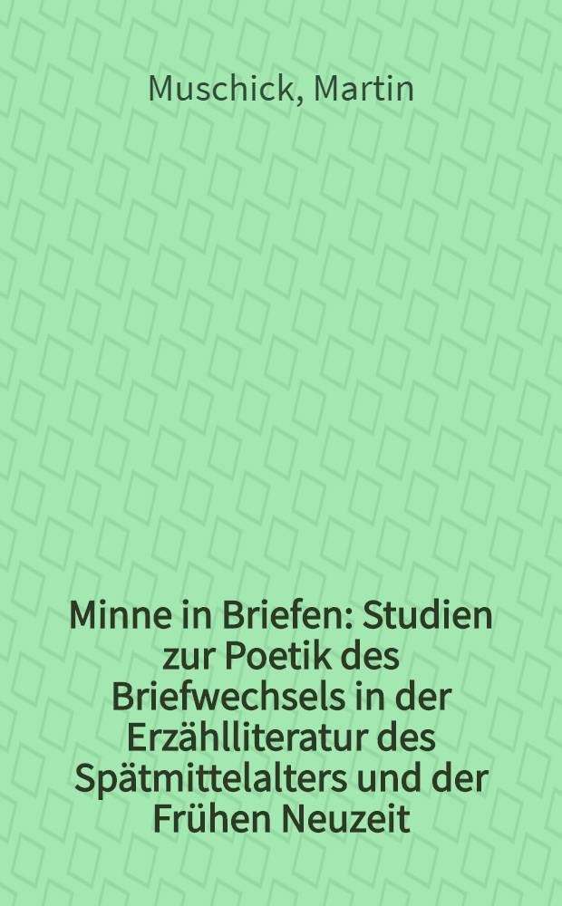 Minne in Briefen : Studien zur Poetik des Briefwechsels in der Erzählliteratur des Spätmittelalters und der Frühen Neuzeit = Любовь(служение рыцаря даме сердца) в письмах.Исследование поэтической переписки в повествовательной литературе позднего соедневековья и раннего нового времени
