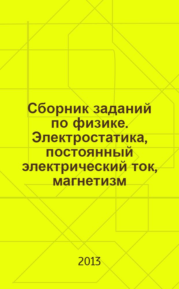 Сборник заданий по физике. Электростатика, постоянный электрический ток, магнетизм : учебное пособие для студентов высших учебных заведений, обучающихся по техническим направлениям подготовки и специальностям
