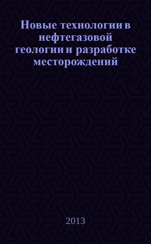 Новые технологии в нефтегазовой геологии и разработке месторождений : учебное пособие для студентов высших учебных заведений, обучающихся по направлению подготовки магистров 131000 "Нефтегазовое дело"