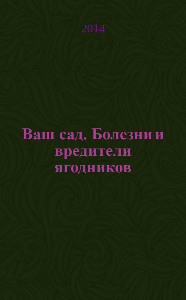 Ваш сад. Болезни и вредители ягодников : 12+