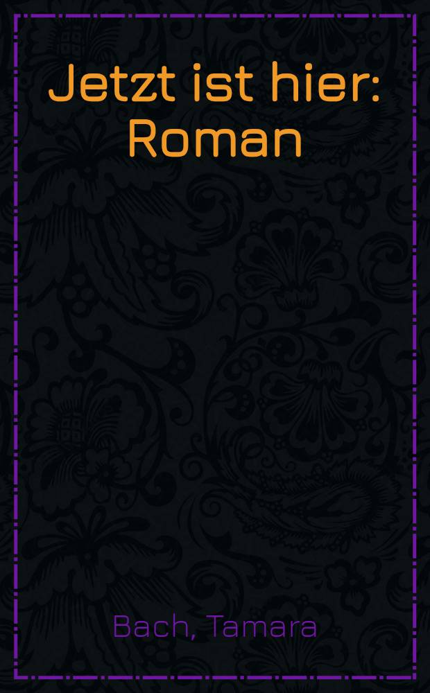 Jetzt ist hier : Roman