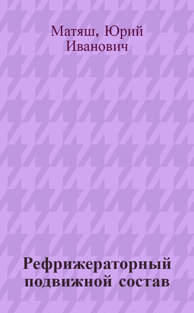 Рефрижераторный подвижной состав: проблемы и пути их решения : монография
