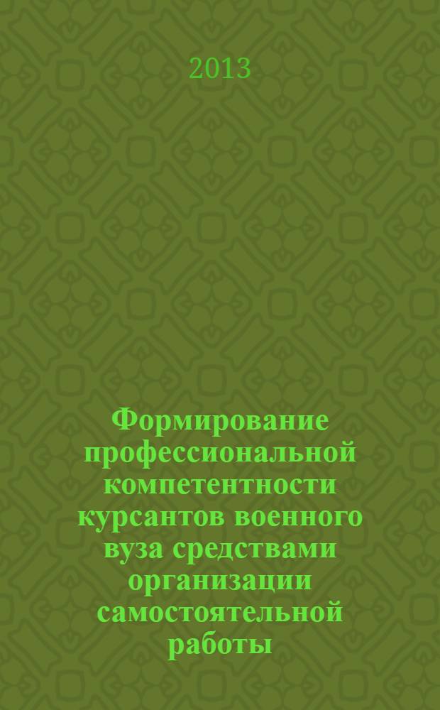 Формирование профессиональной компетентности курсантов военного вуза средствами организации самостоятельной работы : автореф. дис. на соиск. уч. степ. к. п. н. : специальность 13.00.08 <Теория и методика профессионального образования>