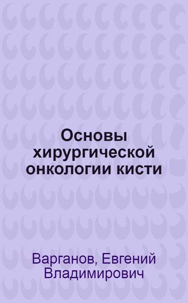 Основы хирургической онкологии кисти : общие вопросы : руководство для врачей