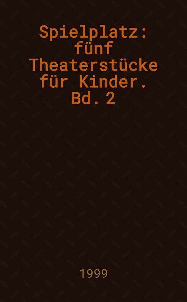 Spielplatz : fünf Theaterstücke für Kinder. Bd. 2