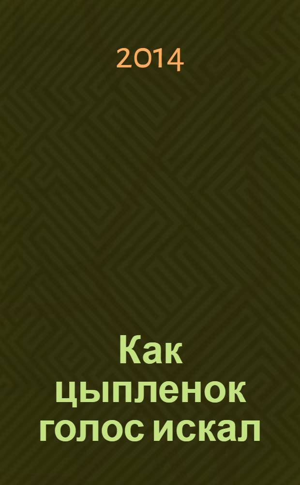 Как цыпленок голос искал : для дошкольного и младшего школьного возраста