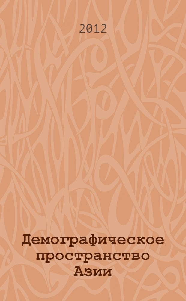 Демографическое пространство Азии: история, современность, гипотезы будущего : сборник материалов международной научной конференции - семинара, 3-7 июля 2011 г