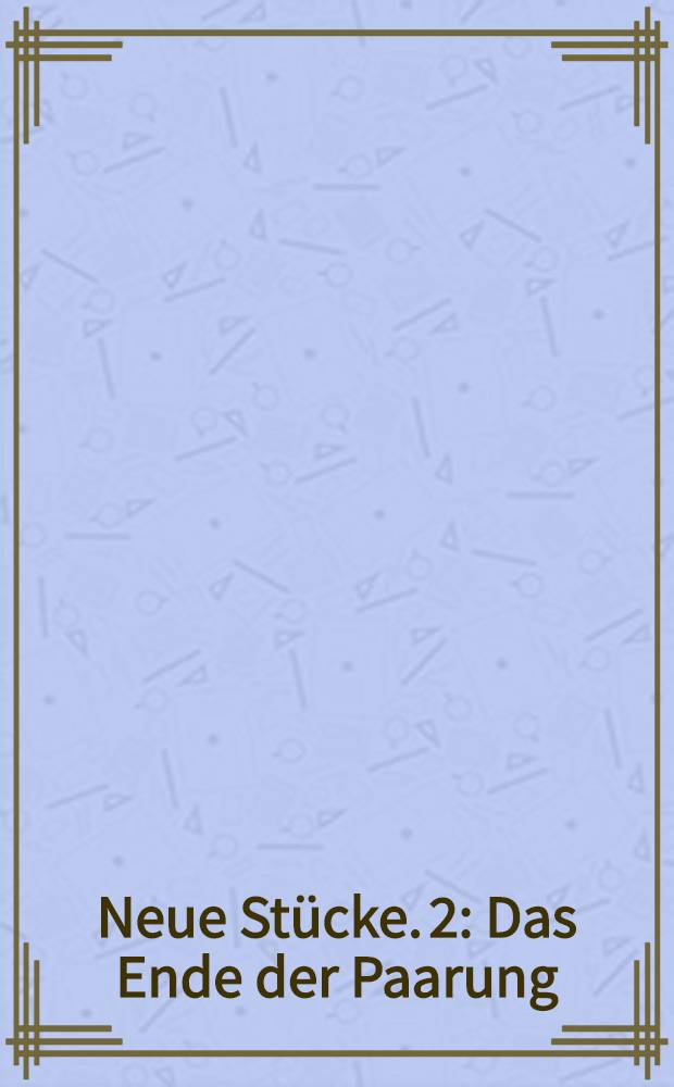 Neue Stücke. 2 : Das Ende der Paarung ; Die Trauerwütigen ; Die Eingeborene