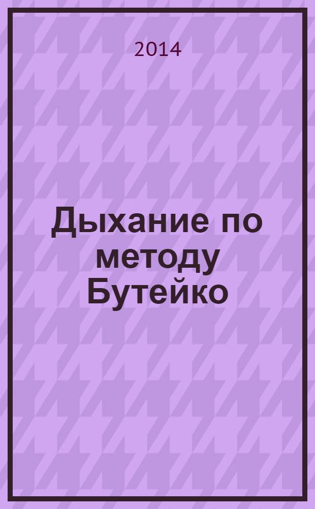 Дыхание по методу Бутейко : уникальная дыхательная гимнастика от 118 болезней : в пошаговых фотографиях