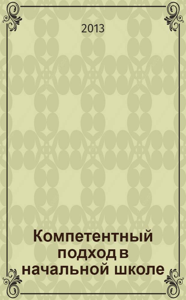 Компетентный подход в начальной школе: проблемы, опыт, инновации : материалы международной научно-практической педагогической конференции