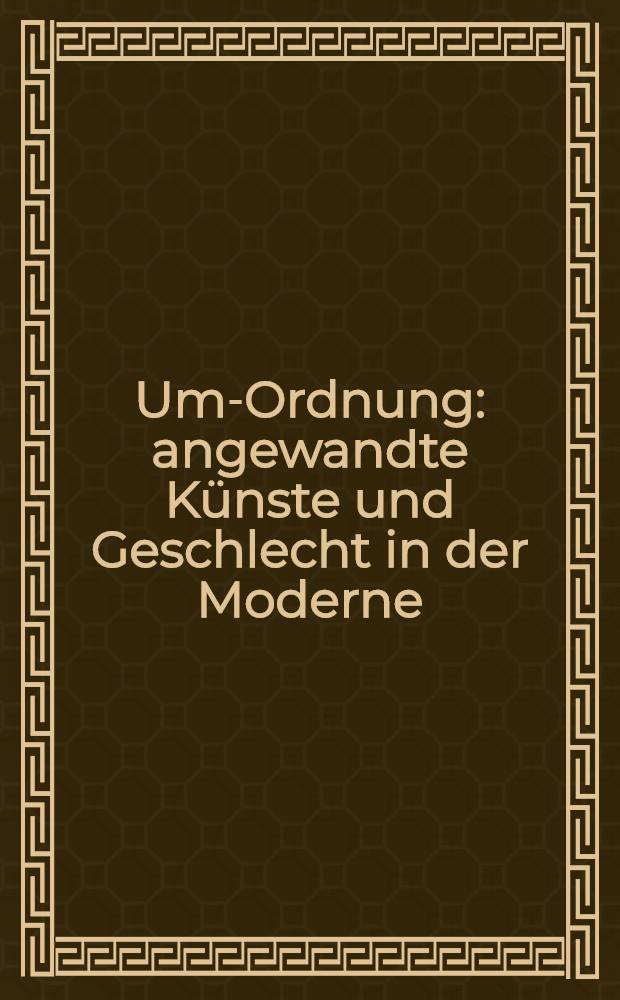 Um-Ordnung : angewandte K&uuml;nste und Geschlecht in der Moderne : basiert auf den Materialien der 6. Kunsthistorikerinnentagung 1995/96 = Для порядка. Прикладное искусство и пол в современном мире