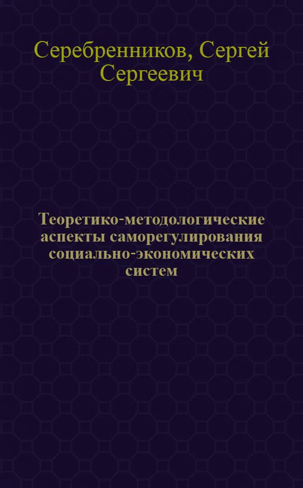 Теоретико-методологические аспекты саморегулирования социально-экономических систем : монография