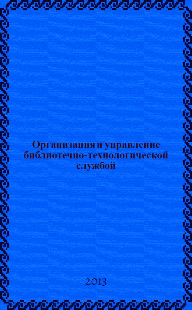 Организация и управление библиотечно-технологической службой : учебное пособие : уровень образовательной программы бакалавриат
