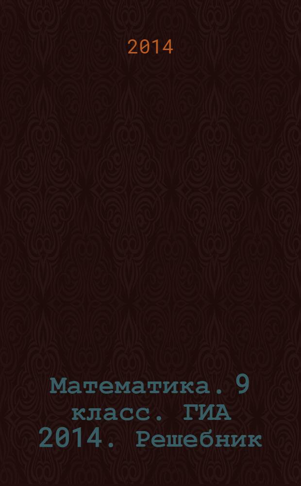Математика. 9 класс. ГИА 2014. Решебник : учебно-методическое пособие