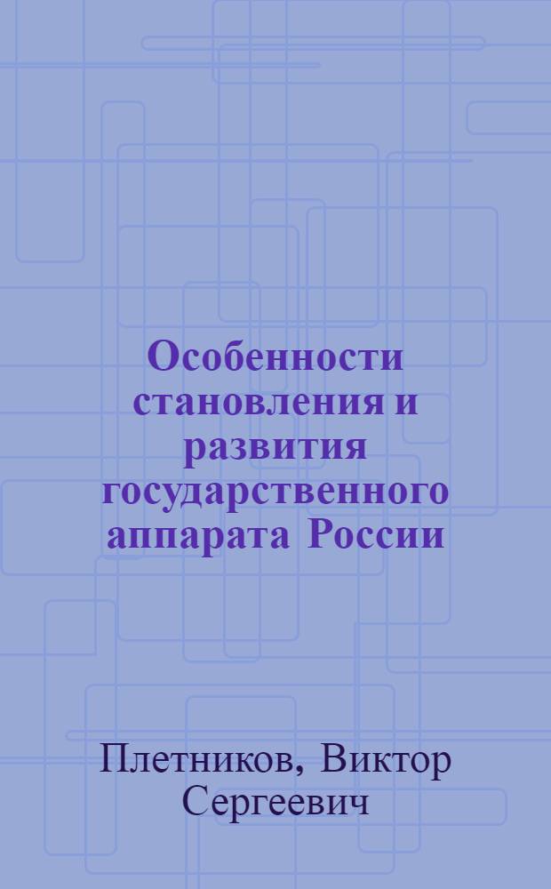Особенности становления и развития государственного аппарата России : монография