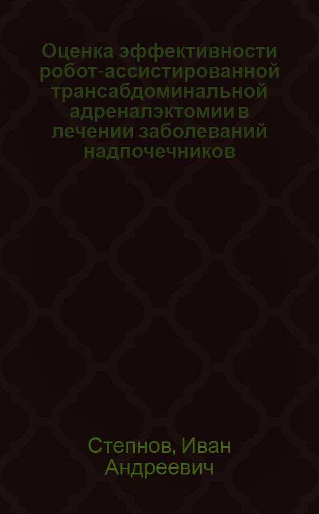 Оценка эффективности робот-ассистированной трансабдоминальной адреналэктомии в лечении заболеваний надпочечников : автореф. на соиск. уч. степ. к. м. н. : специальность 14.01.17 <Хирургия>