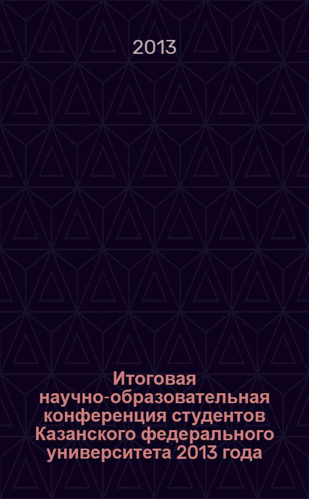 Итоговая научно-образовательная конференция студентов Казанского федерального университета 2013 года : сборник статей [в 5 т.]. Т. 3 : Институт математики и механики им. Н.И. Лобачевского, Институт вычислительной математики и информационных технологий, Институт управления и территориального развития, Институт языка, Институт экономики и финансов, Институт физическоц культуры, спорта и восстановительной медицины, Чистопольский филиал