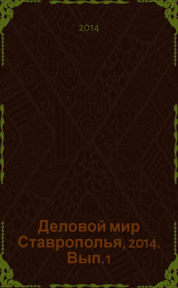 Деловой мир Ставрополья, 2014. Вып. 1 (11) : адреса и телефоны ставропольского края