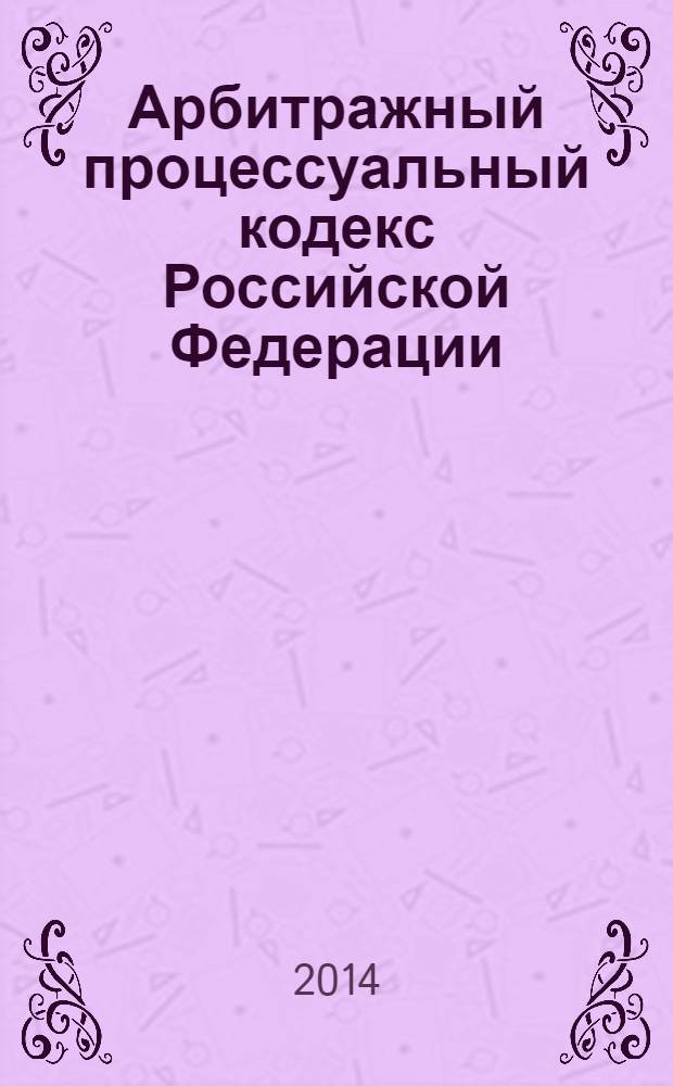 Арбитражный процессуальный кодекс Российской Федерации : текст с изменениями и дополнениями на 20 марта 2014 года : от 24 июля 2002 года № 95-Ф3 : принят Государственной Думой 14 июня 2002 года : одобрен Советом Федерации 10 июля 2002 года : Федеральный закон от 2 ноября 2013 № 294-Ф3 ... Федеральный закон от 28 июля 2004 № 80-Ф3