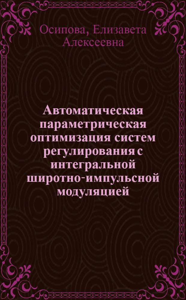 Автоматическая параметрическая оптимизация систем регулирования с интегральной широтно-импульсной модуляцией : автореф. на соиск. уч. степ. к. т. н. : специальность 05.13.06 <Автоматизация и управление технологическими процессами и производствами по отраслям>