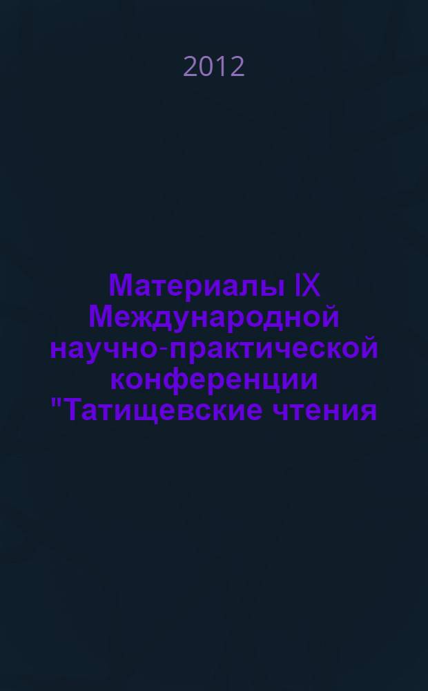 Материалы IX Международной научно-практической конференции "Татищевские чтения: актуальные проблемы науки и практики", г. Тольятти, 19-22 апреля 2012 г. Ч. 1