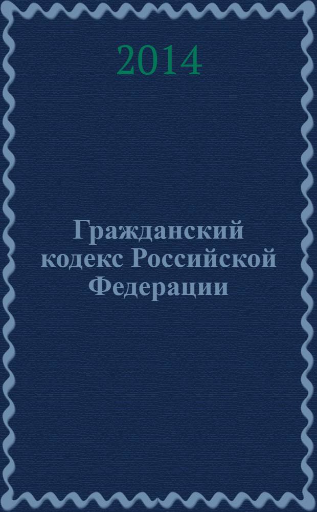 Гражданский кодекс Российской Федерации : части первая, вторая, третья и четвертая : текст с изменениями и дополнениями на 20 марта 2014 года