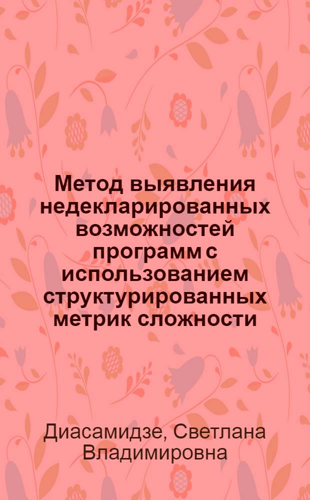 Метод выявления недекларированных возможностей программ с использованием структурированных метрик сложности : автореф. на соиск. уч. степ. к. т. н. : специальность 05.13.19 <Методы и системы защиты информации, информационная безопасность>