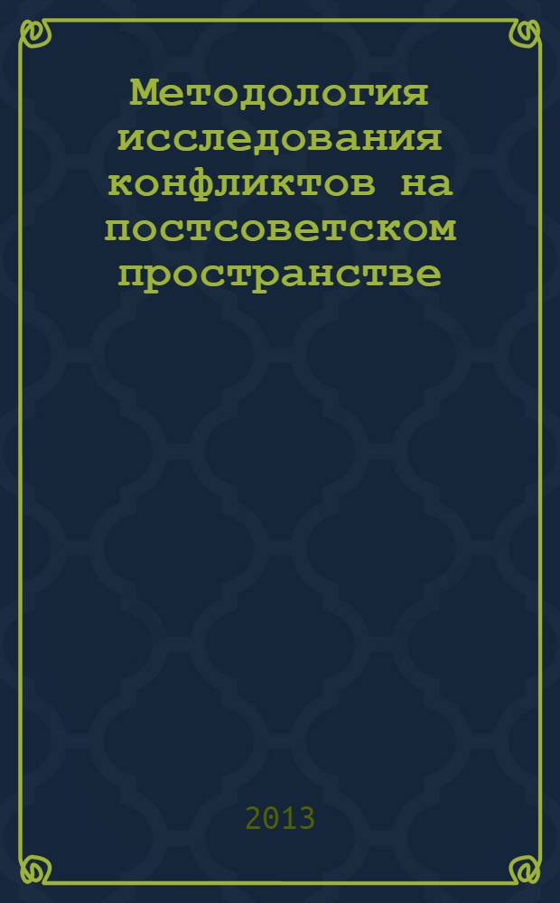 Методология исследования конфликтов на постсоветском пространстве : очерки : по материалам Всероссийского научного семинара, проведенного в Казани 21 октября 2011 года