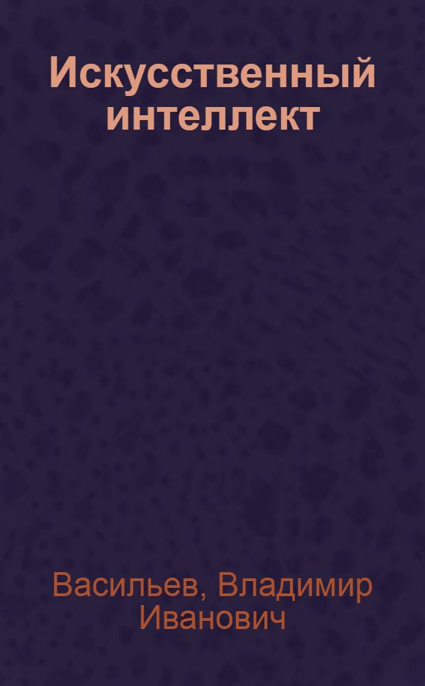 Искусственный интеллект: история в лицах : учебное пособие для студентов очной и заочной форм обучения, обучающихся по направлению подготовки бакалавров и магистров 230100 "Информатика и вычислительная техника" : биографические очерки (эссе) о жизни и творчестве выдающихся ученых современности