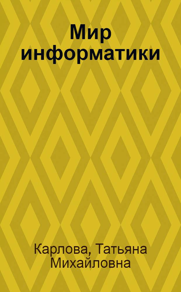 Мир информатики = The world of information science : учебное пособие : для студентов направления бакалавриата 230400.62 "Информационные системы и технологии" очной и заочной форм обучения