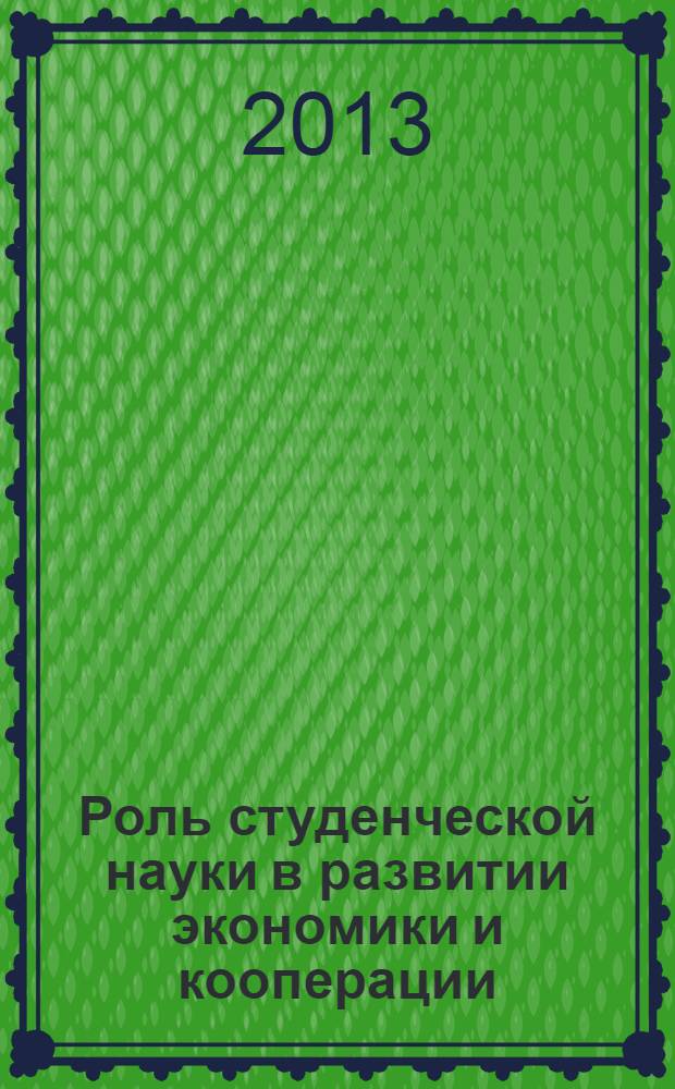 Роль студенческой науки в развитии экономики и кооперации : материалы международной студенческой научной конференции, 16-18 апреля 2013 года в 4 ч. Ч. 4