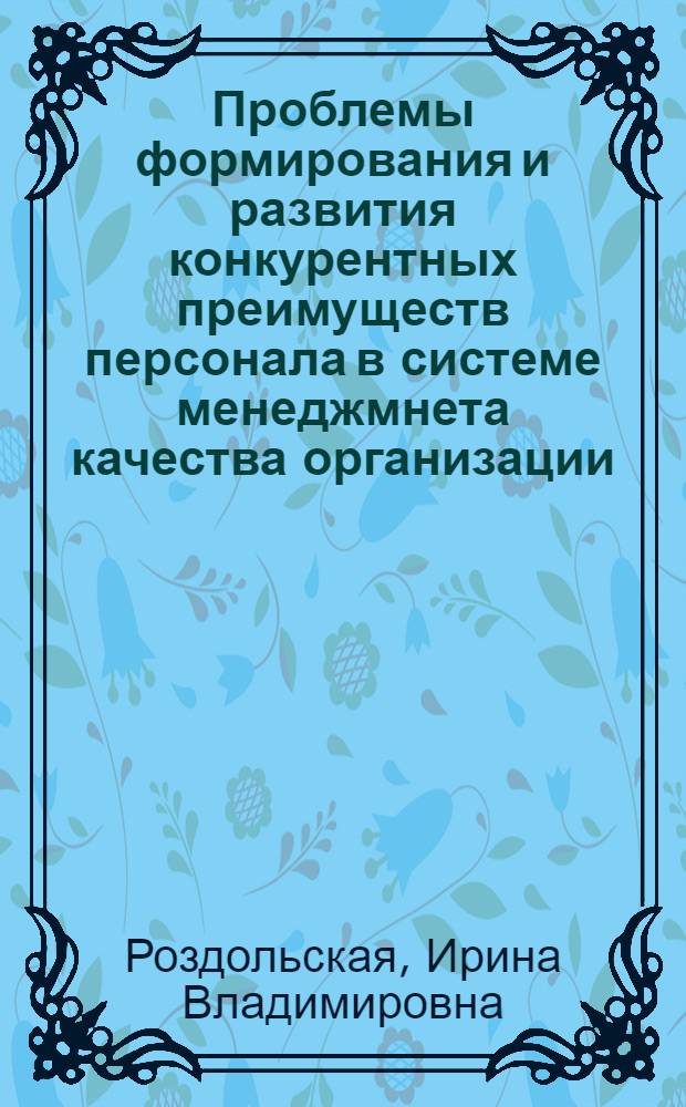 Проблемы формирования и развития конкурентных преимуществ персонала в системе менеджмнета качества организации : монография