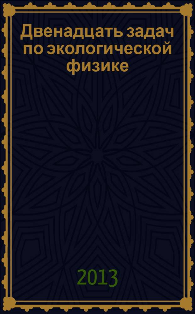 Двенадцать задач по экологической физике : задачник : пособие для студентов, обучающихся по физическим направлениям бакалавриата и магистратуры