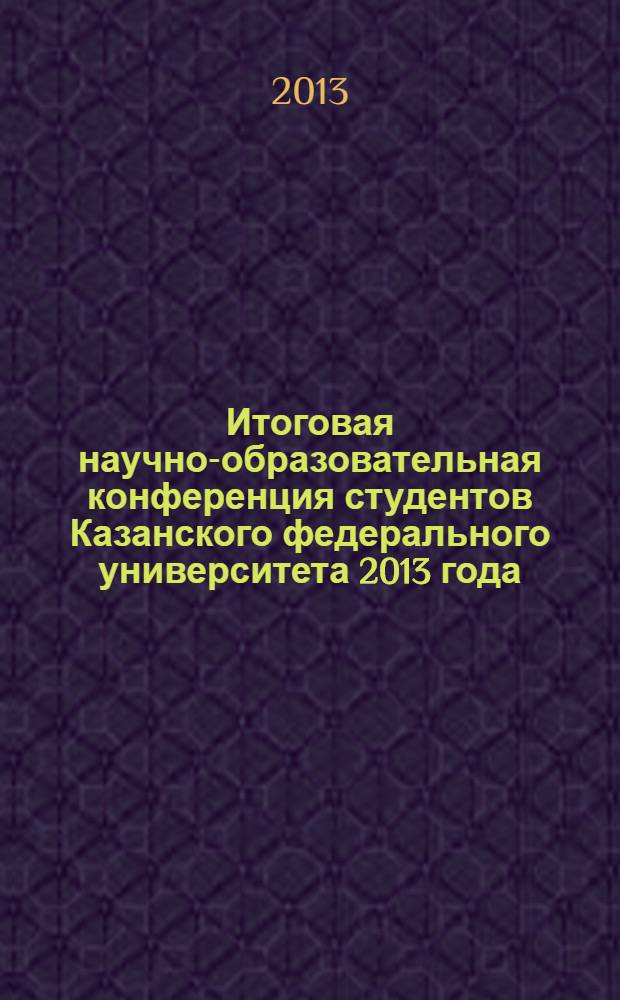 Итоговая научно-образовательная конференция студентов Казанского федерального университета 2013 года : сборник статей [в 5 т.]. Т. 2 : Институт фундаментальной медицины и биологии, Институт экологии и географии, Институт геологии и нефтегазовых технологий, Институт физики, Химический институт им. А.М. Бутлерова, Зеленодольский филиал