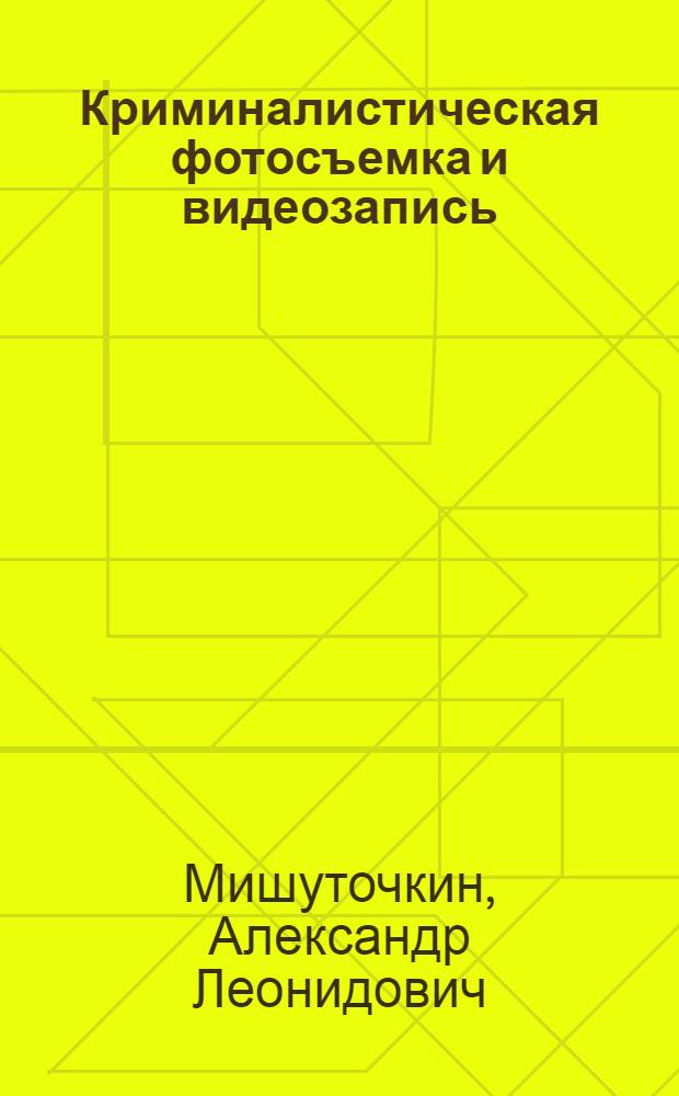 Криминалистическая фотосъемка и видеозапись : учебное пособие для студентов всех форм обучения по специальностям 030501.65 - Юриспруденция, 030901.65 - Национальная безопасность по направлению 030900.62 - Юриспруденция