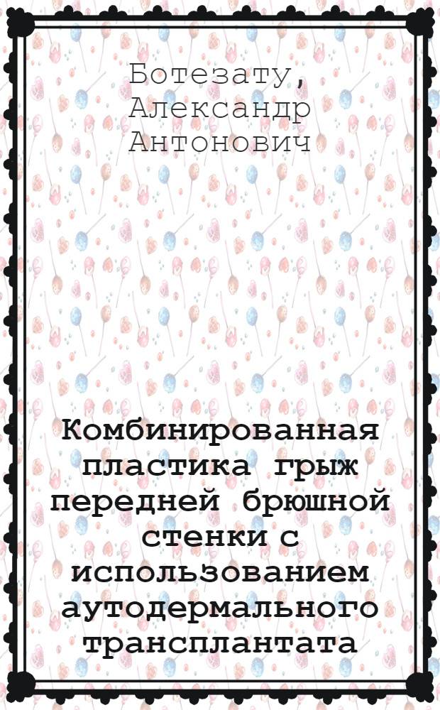 Комбинированная пластика грыж передней брюшной стенки с использованием аутодермального трансплантата : автореф. на соиск. уч. степ. д. м. н. : специальность 14.01.17 <Хирургия>