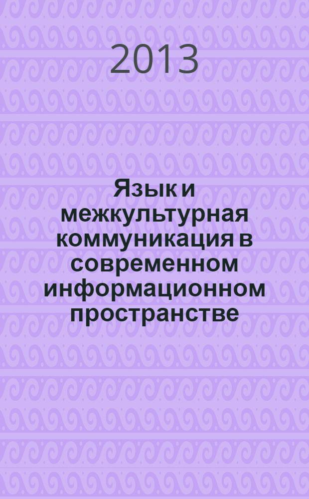 Язык и межкультурная коммуникация в современном информационном пространстве : материалы IV всероссийской научной конференции школьников, студентов и аспирантов, 23-24 января 2013 года
