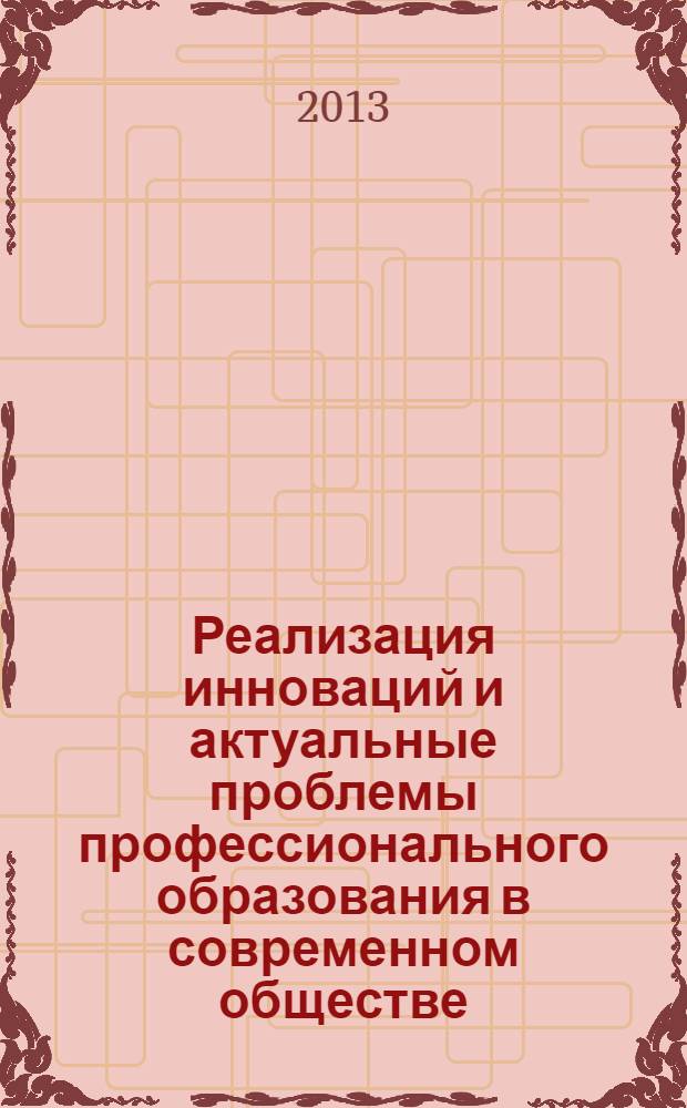 Реализация инноваций и актуальные проблемы профессионального образования в современном обществе : Всероссийская научно-методическая конференция, 21 февраля 2013 года : сборник тезисов докладов