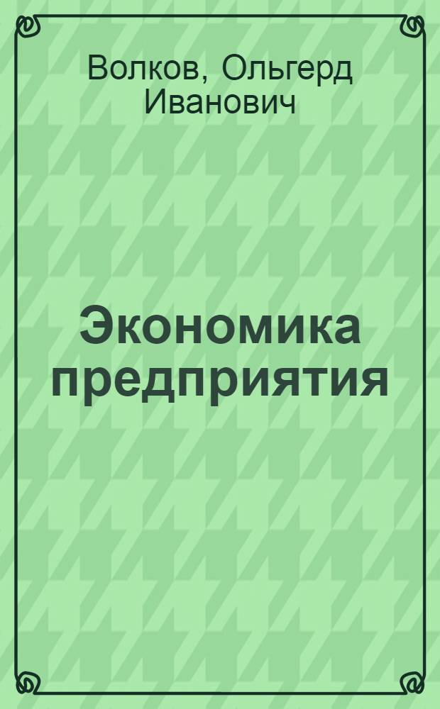 Экономика предприятия : учебное пособие : для студентов высших учебных заведений, обучающихся по экономическим специальностям и направлениям : соответствует Федеральному государственному образовательному стандарту 3-го поколения