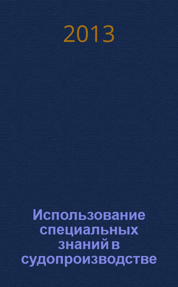 Использование специальных знаний в судопроизводстве : учебное пособие : для студентов-бакалавров, аспирантов и преподавателкй юридических вузов, практических работников