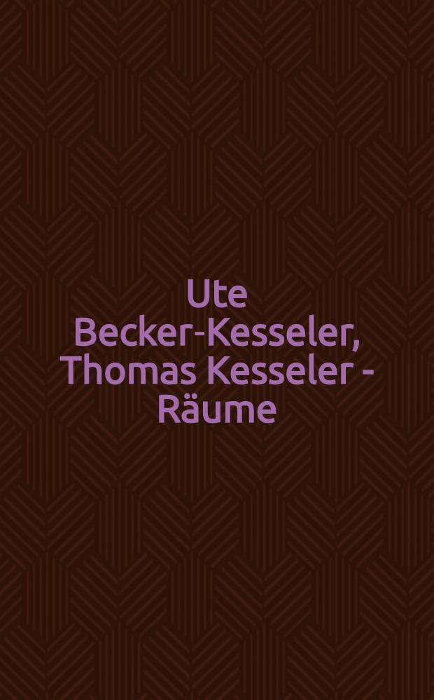 Ute Becker-Kesseler, Thomas Kesseler - R&auml;ume : Dialog von Kunst und Architektur, 1984-2000 : erscheint zu den Ausstellungen, Kulturforum Alte Post Neuss, 9. Juni - 5. Juli 2002, Ruhrforum, Castrop-Rauxel, September - Oktober 2002 = Уте Беккер-Кесселер, Томас Кесселер - Пространство
