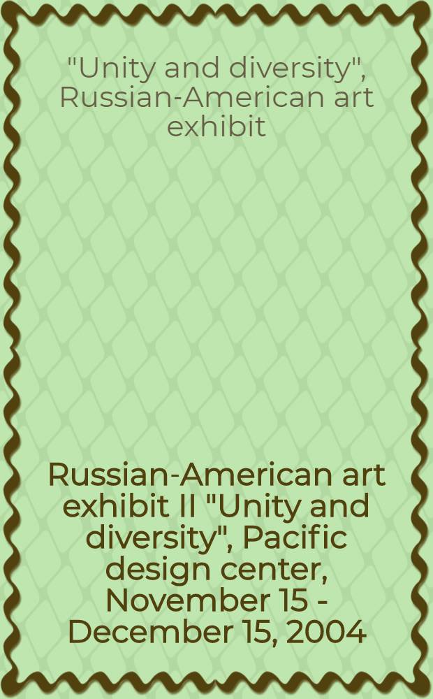 Russian-American art exhibit II "Unity and diversity", Pacific design center, November 15 - December 15, 2004 : a catalogue = II выставка русско-американского искусства "Единство и разнообразие", дизайн-центр Тихого океана