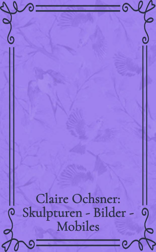 Claire Ochsner : Skulpturen - Bilder - Mobiles : Katalog der Ausstellung, Park "Im Grünen"/Grün 80, Münchenstein bei Basel, 12. April bis 2. September 2003 = Клэр Окснер