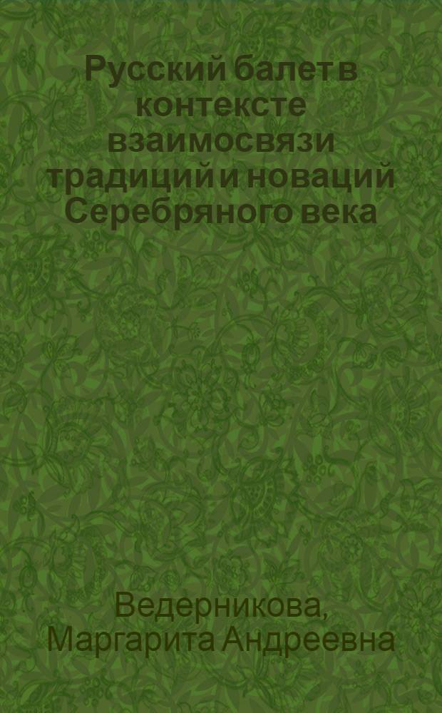 Русский балет в контексте взаимосвязи традиций и новаций Серебряного века : автореф. на соиск. уч. степ. д. культуролог. н. : специальность 24.00.01 <Теория и история культуры>