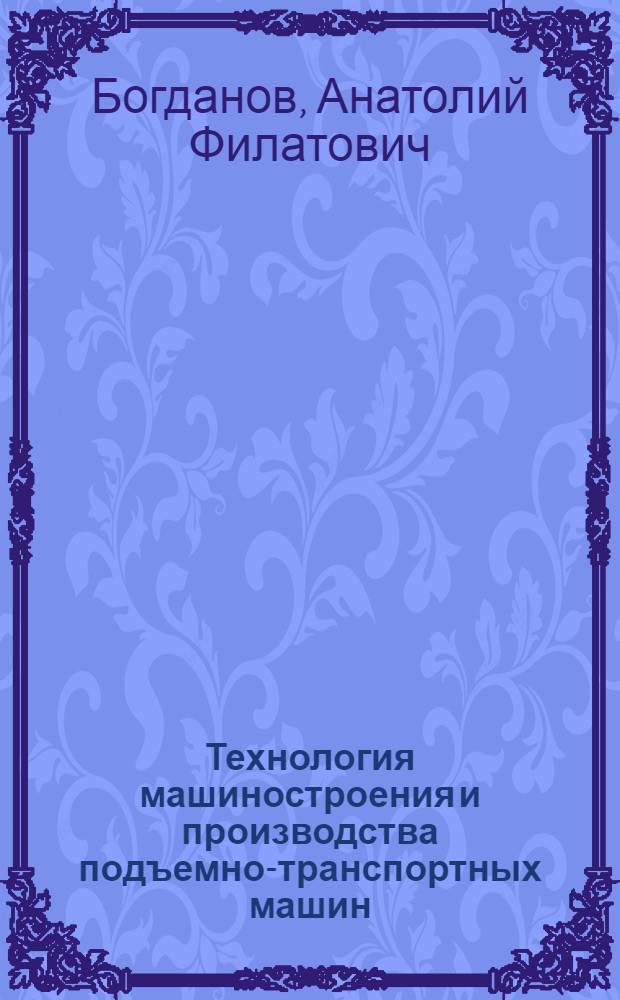Технология машиностроения и производства подъемно-транспортных машин : учебное пособие : в 2 ч